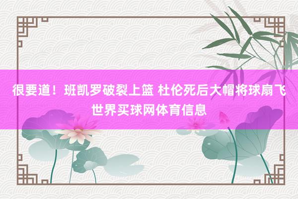 很要道！班凯罗破裂上篮 杜伦死后大帽将球扇飞世界买球网体育信息