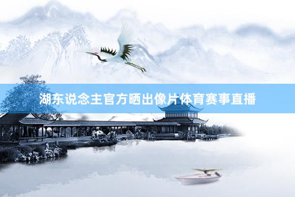 湖东说念主官方晒出像片体育赛事直播