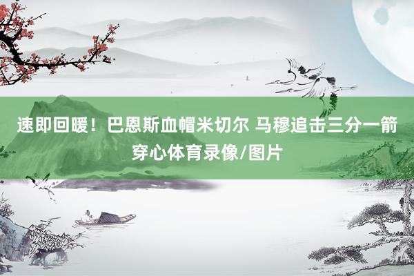 速即回暖！巴恩斯血帽米切尔 马穆追击三分一箭穿心体育录像/图片