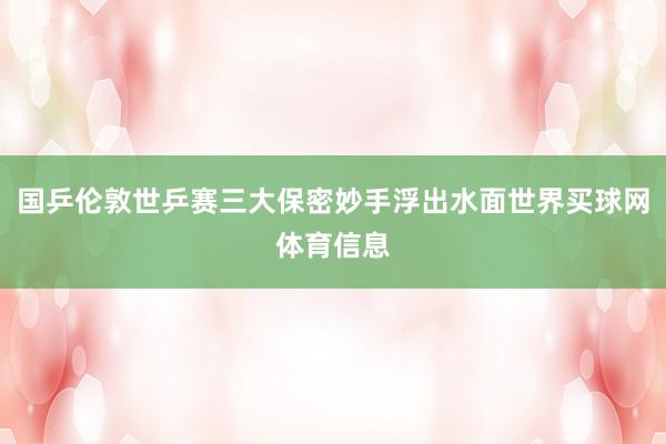 国乒伦敦世乒赛三大保密妙手浮出水面世界买球网体育信息