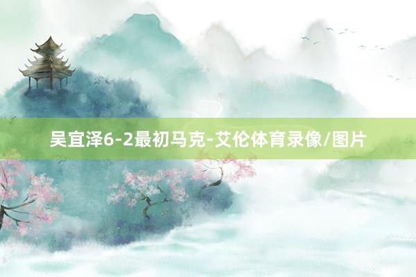 吴宜泽6-2最初马克-艾伦体育录像/图片