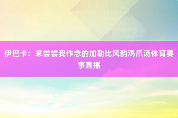 伊巴卡：来尝尝我作念的加勒比风韵鸡爪汤体育赛事直播