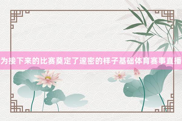 为接下来的比赛奠定了邃密的样子基础体育赛事直播
