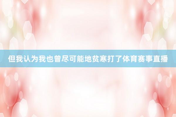 但我认为我也曾尽可能地贫寒打了体育赛事直播