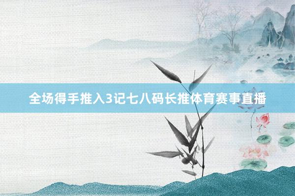 全场得手推入3记七八码长推体育赛事直播