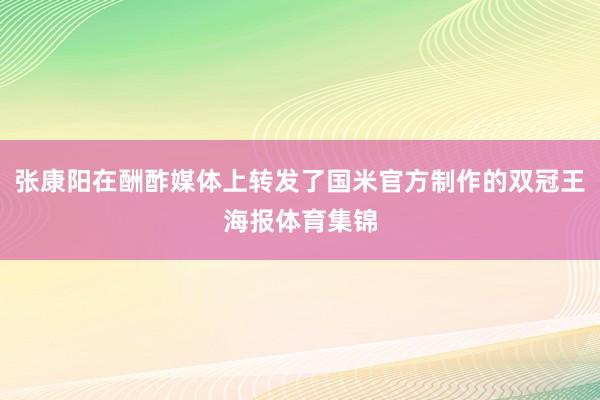 张康阳在酬酢媒体上转发了国米官方制作的双冠王海报体育集锦