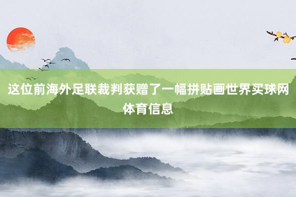 这位前海外足联裁判获赠了一幅拼贴画世界买球网体育信息