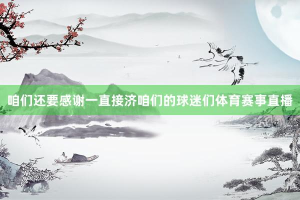 咱们还要感谢一直接济咱们的球迷们体育赛事直播