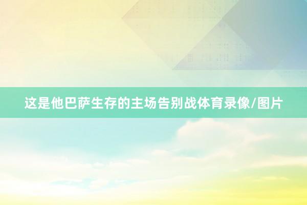 这是他巴萨生存的主场告别战体育录像/图片