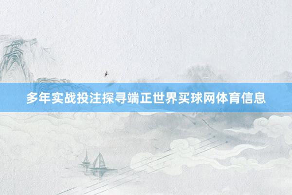 多年实战投注探寻端正世界买球网体育信息