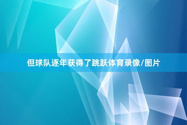 但球队逐年获得了跳跃体育录像/图片