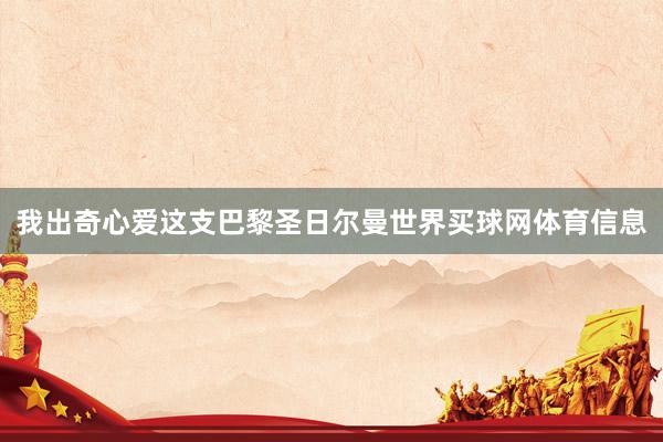 我出奇心爱这支巴黎圣日尔曼世界买球网体育信息