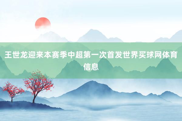 王世龙迎来本赛季中超第一次首发世界买球网体育信息