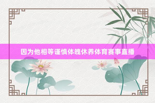因为他相等谨慎体魄休养体育赛事直播