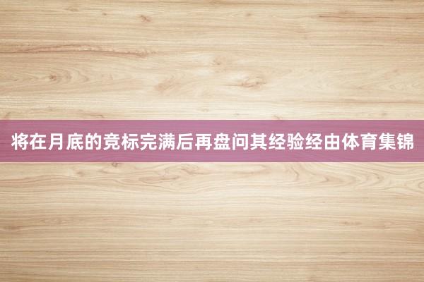 将在月底的竞标完满后再盘问其经验经由体育集锦