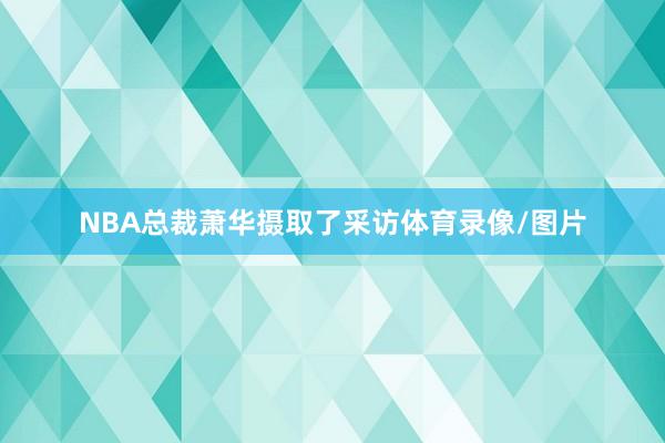 NBA总裁萧华摄取了采访体育录像/图片