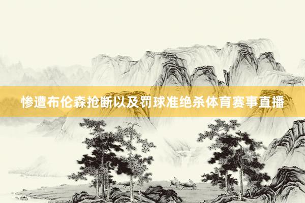 惨遭布伦森抢断以及罚球准绝杀体育赛事直播