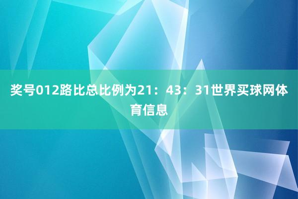 奖号012路比总比例为21：43：31世界买球网体育信息