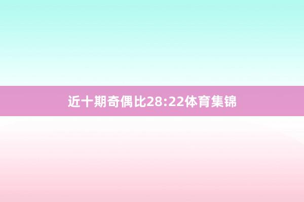 近十期奇偶比28:22体育集锦