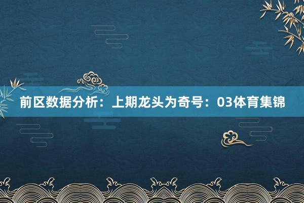 前区数据分析：　　上期龙头为奇号：03体育集锦