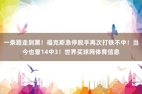 一条路走到黑！福克斯急停脱手再次打铁不中！当今也曾14中3！世界买球网体育信息