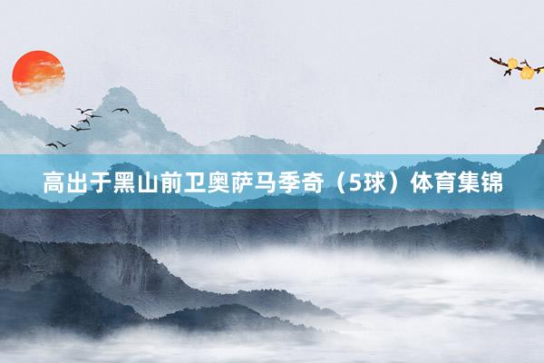 高出于黑山前卫奥萨马季奇(5球)体育集锦