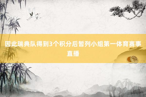 因此瑞典队得到3个积分后暂列小组第一体育赛事直播