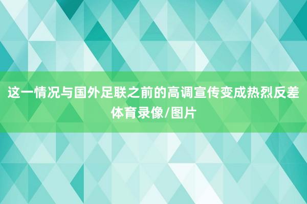 这一情况与国外足联之前的高调宣传变成热烈反差体育录像/图片