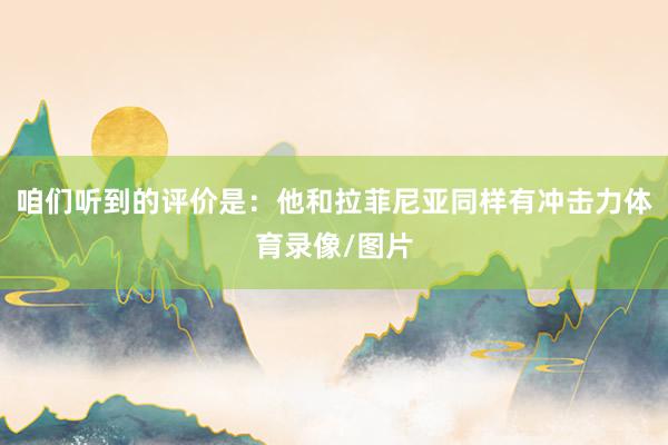 咱们听到的评价是：他和拉菲尼亚同样有冲击力体育录像/图片