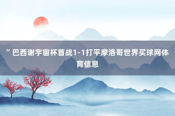 ”巴西谢宇宙杯首战1-1打平摩洛哥世界买球网体育信息